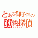 とある御子神の動物探偵（キルミンずぅ）