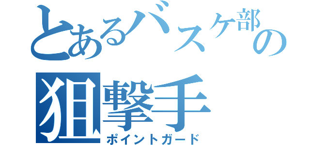 とあるバスケ部の狙撃手（ポイントガード）