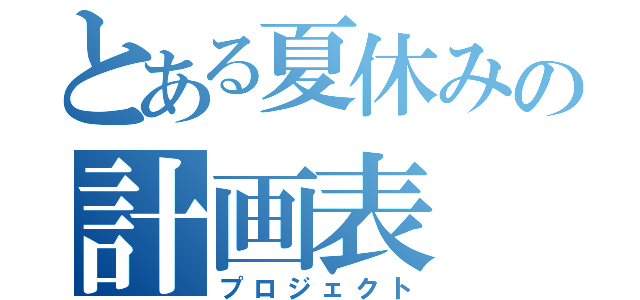 とある夏休みの計画表（プロジェクト）