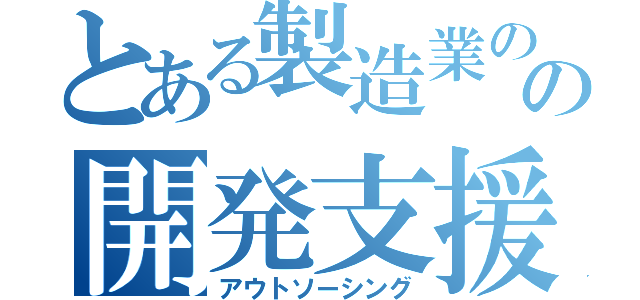 とある製造業のの開発支援（アウトソーシング）