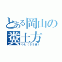 とある岡山の糞土方（わし（５３歳））