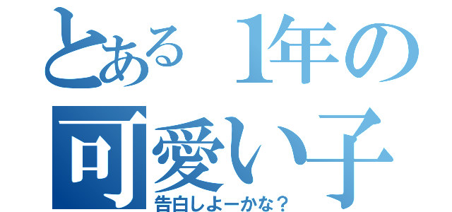 とある１年の可愛い子（告白しよーかな？）