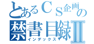 とあるＣＳ企画の禁書目録Ⅱ（インデックス）