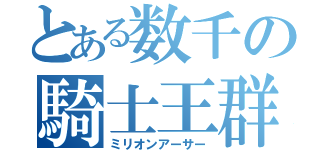 とある数千の騎士王群（ミリオンアーサー）