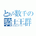 とある数千の騎士王群（ミリオンアーサー）