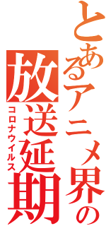 とあるアニメ界の放送延期（コロナウイルス）