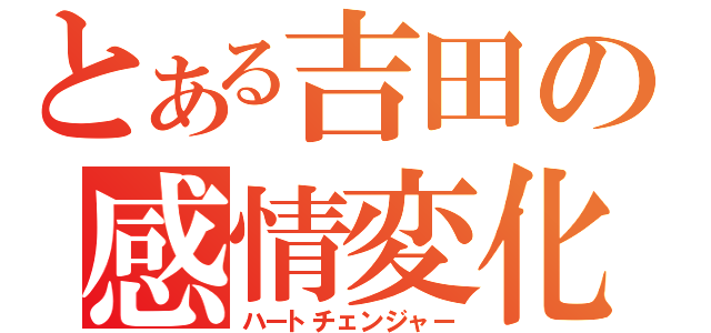 とある吉田の感情変化（ハートチェンジャー）