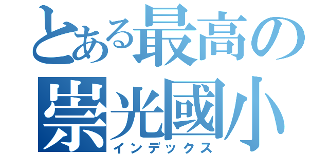 とある最高の崇光國小（インデックス）
