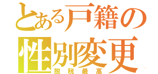 とある戸籍の性別変更（脱税最高）