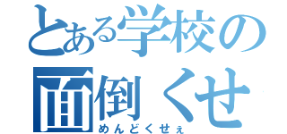 とある学校の面倒くせぇ（めんどくせぇ）