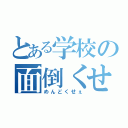 とある学校の面倒くせぇ（めんどくせぇ）