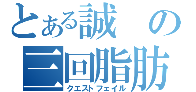 とある誠の三回脂肪（クエストフェイル）