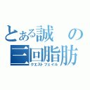 とある誠の三回脂肪（クエストフェイル）