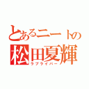 とあるニートの松田夏輝（ラブライバー）