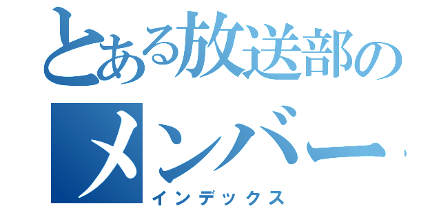 とある放送部のメンバー（インデックス）