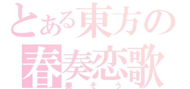 とある東方の春奏恋歌（奏そう）