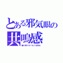 とある邪気眼の共鳴感（俺の周りをぐるぐる回る）