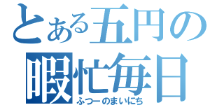 とある五円の暇忙毎日（ふつーのまいにち）