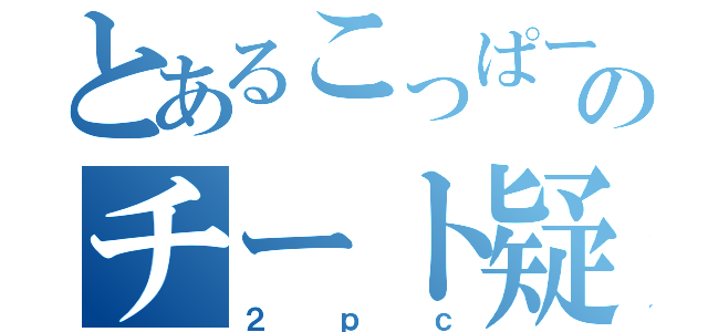 とあるこっぱーのチート疑惑！！（２ｐｃ）