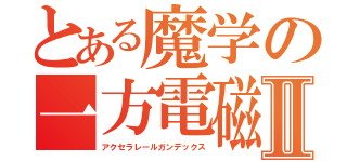 とある魔学の一方電磁目録Ⅱ（アクセラレールガンデックス）