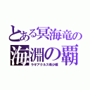 とある冥海竜の海淵の覇府（ラギアクルス希少種）