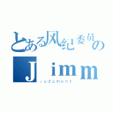 とある风纪委员のＪｉｍｍｙ＿ＭｃＤｏｎａｌｄ（ｊｕｄｇｍｅｎｔ）