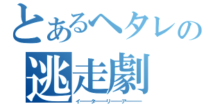 とあるヘタレの逃走劇（イーーーターーーリーーーアーーーー）