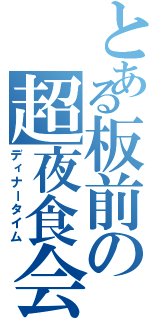 とある板前の超夜食会（ディナータイム）