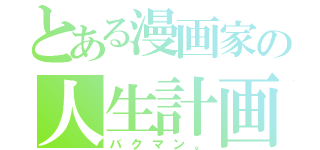 とある漫画家の人生計画（バクマン。）