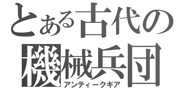 とある古代の機械兵団（アンティークギア）