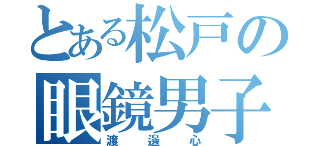 とある松戸の眼鏡男子（渡邊心）