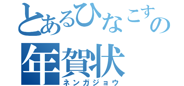 とあるひなこすの年賀状（ネンガジョウ）