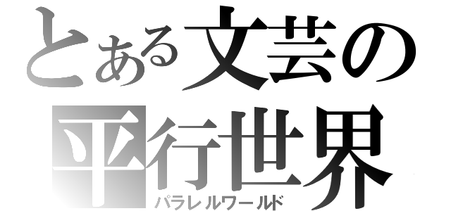 とある文芸の平行世界（パラレルワールド）