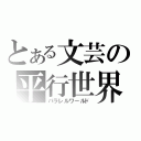 とある文芸の平行世界（パラレルワールド）