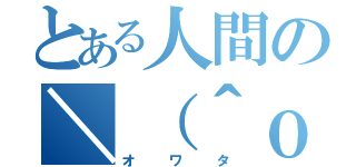 とある人間の＼（＾ｏ＾）／（オワタ）