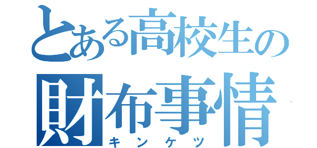 とある高校生の財布事情（キンケツ）