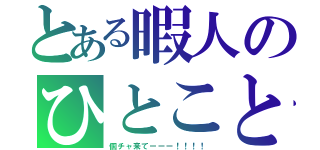 とある暇人のひとこと（個チャ来てーーー！！！！）