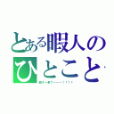 とある暇人のひとこと（個チャ来てーーー！！！！）