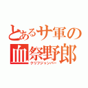 とあるサ軍の血祭野郎（クリフジャンパー）