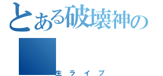 とある破壊神の（生ライブ）