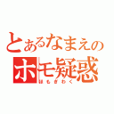 とあるなまえのホモ疑惑（ほもぎわく）