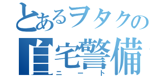 とあるヲタクの自宅警備（ニート）