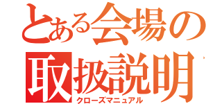 とある会場の取扱説明書（クローズマニュアル）