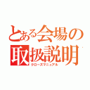 とある会場の取扱説明書（クローズマニュアル）