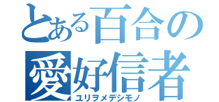 とある百合の愛好信者（ユリヲメデシモノ）