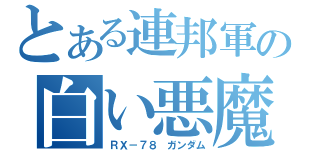 とある連邦軍の白い悪魔（ＲＸ－７８ ガンダム）