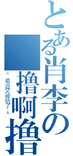 とある肖李の錱撸啊撸（“最近又被坑了。”）