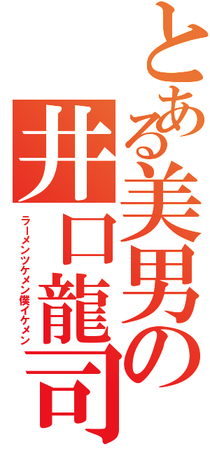 とある美男の井口龍司（ラーメンツケメン僕イケメン）