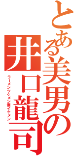 とある美男の井口龍司（ラーメンツケメン僕イケメン）