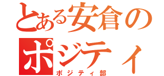 とある安倉のポジティ部（ポジティ部）